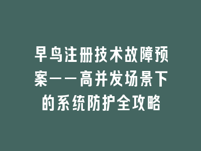 早鸟注册技术故障预案——高并发场景下的系统防护全攻略