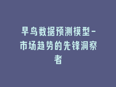 早鸟数据预测模型-市场趋势的先锋洞察者