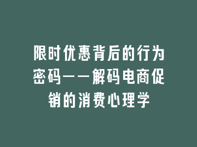 限时优惠背后的行为密码——解码电商促销的消费心理学