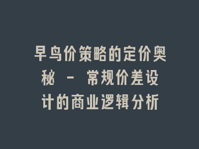 早鸟价策略的定价奥秘 - 常规价差设计的商业逻辑分析