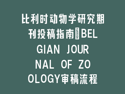 比利时动物学研究期刊投稿指南：BELGIAN JOURNAL OF ZOOLOGY审稿流程解析