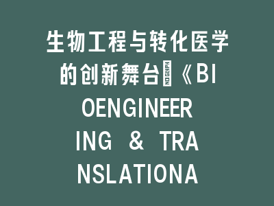 生物工程与转化医学的创新舞台：《BIOENGINEERING & TRANSLATIONAL MEDICINE》投稿全解析
