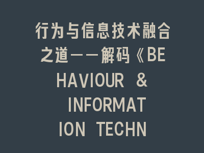 行为与信息技术融合之道——解码《BEHAVIOUR & INFORMATION TECHNOLOGY》投稿黄金法则
