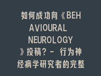 如何成功向《BEHAVIOURAL NEUROLOGY》投稿？- 行为神经病学研究者的完整指南