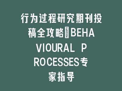 行为过程研究期刊投稿全攻略：BEHAVIOURAL PROCESSES专家指导
