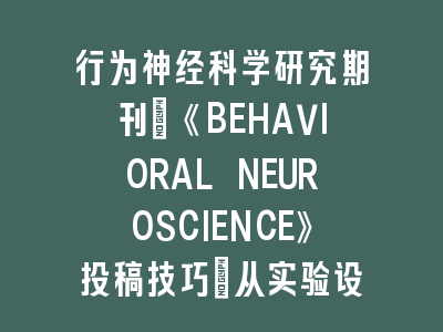 行为神经科学研究期刊《BEHAVIORAL NEUROSCIENCE》投稿技巧指南