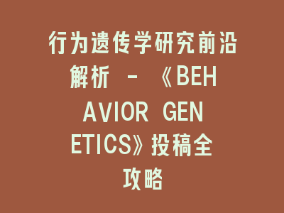 行为遗传学研究前沿解析 - 《BEHAVIOR GENETICS》投稿全攻略