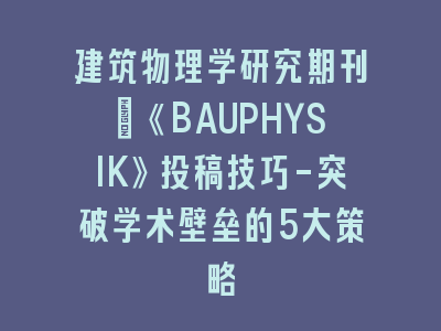建筑物理学研究期刊：《BAUPHYSIK》投稿技巧-突破学术壁垒的5大策略