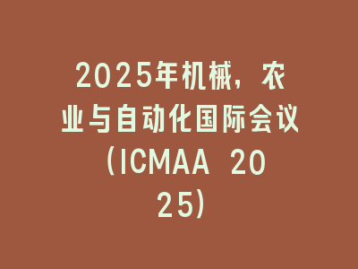 2025年机械，农业与自动化国际会议（ICMAA 2025）