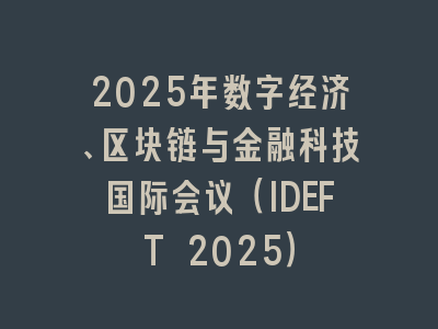 2025年数字经济、区块链与金融科技国际会议（IDEFT 2025）