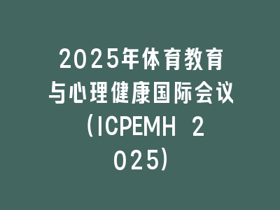 2025年体育教育与心理健康国际会议（ICPEMH 2025）