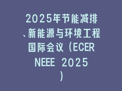 2025年节能减排、新能源与环境工程国际会议（ECERNEEE 2025）