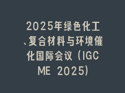 2025年绿色化工、复合材料与环境催化国际会议（IGCME 2025）