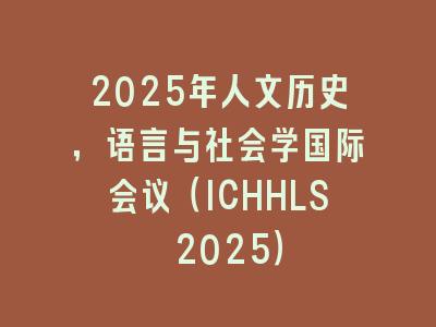 2025年人文历史，语言与社会学国际会议（ICHHLS 2025）