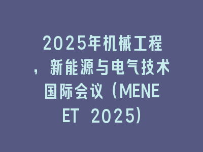 2025年机械工程，新能源与电气技术国际会议（MENEET 2025）