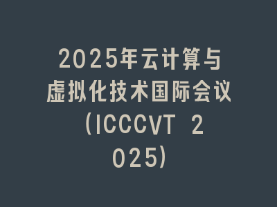 2025年云计算与虚拟化技术国际会议（ICCCVT 2025）