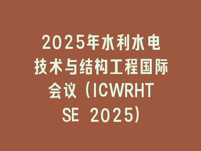 2025年水利水电技术与结构工程国际会议（ICWRHTSE 2025）
