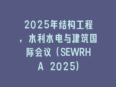 2025年结构工程，水利水电与建筑国际会议（SEWRHA 2025）