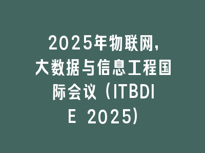 2025年物联网，大数据与信息工程国际会议（ITBDIE 2025）
