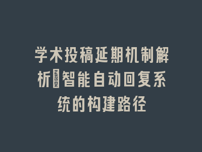 学术投稿延期机制解析：智能自动回复系统的构建路径