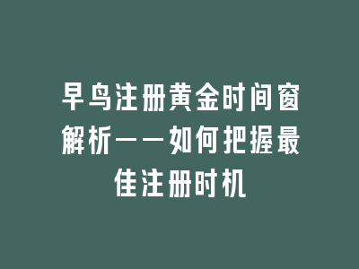 早鸟注册黄金时间窗解析——如何把握最佳注册时机