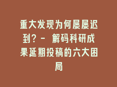 重大发现为何屡屡迟到？- 解码科研成果延期投稿的六大困局