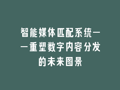 智能媒体匹配系统——重塑数字内容分发的未来图景
