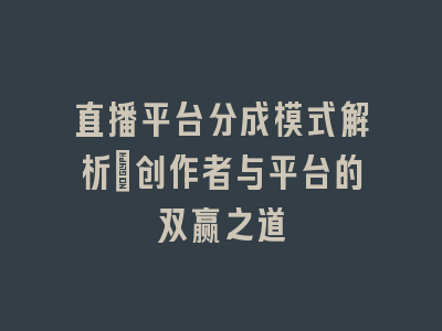 直播平台分成模式解析_创作者与平台的双赢之道