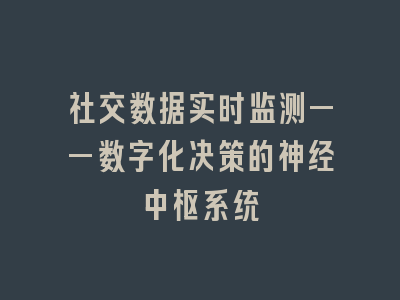 社交数据实时监测——数字化决策的神经中枢系统