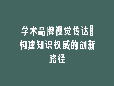 学术品牌视觉传达：构建知识权威的创新路径