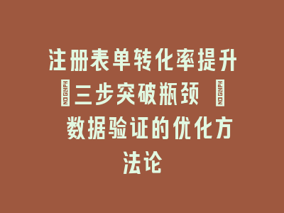注册表单转化率提升_三步突破瓶颈 | 数据验证的优化方法论