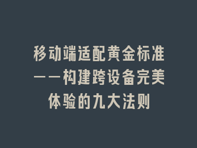移动端适配黄金标准——构建跨设备完美体验的九大法则