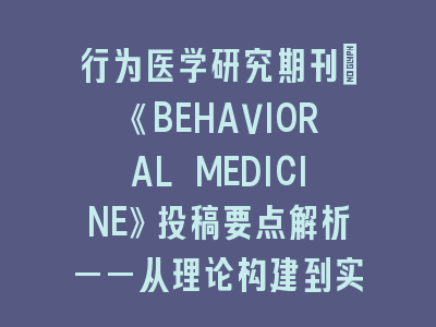 行为医学研究期刊：《BEHAVIORAL MEDICINE》投稿要点解析——从理论构建到实践应用的完整指南