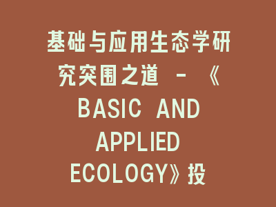 基础与应用生态学研究突围之道 - 《BASIC AND APPLIED ECOLOGY》投稿全攻略