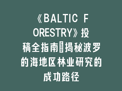 《BALTIC FORESTRY》投稿全指南：揭秘波罗的海地区林业研究的成功路径