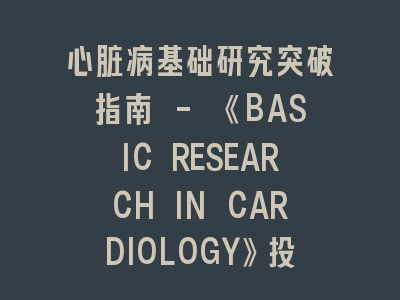 心脏病基础研究突破指南 - 《BASIC RESEARCH IN CARDIOLOGY》投稿全攻略