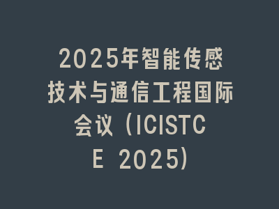 2025年智能传感技术与通信工程国际会议（ICISTCE 2025）