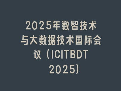 2025年数智技术与大数据技术国际会议（ICITBDT 2025）