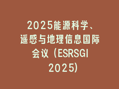 2025能源科学、遥感与地理信息国际会议（ESRSGI 2025)