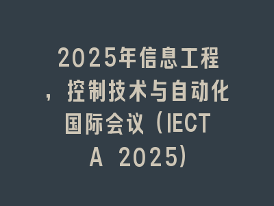 2025年信息工程，控制技术与自动化国际会议（IECTA 2025）