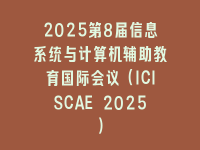 2025第8届信息系统与计算机辅助教育国际会议（ICISCAE 2025）