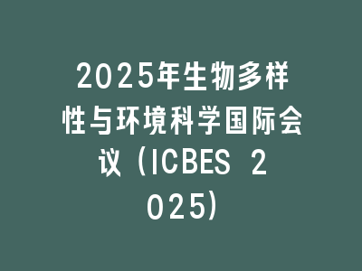 2025年生物多样性与环境科学国际会议（ICBES 2025）