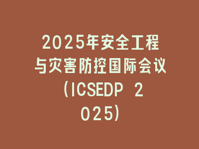 2025年安全工程与灾害防控国际会议（ICSEDP 2025）