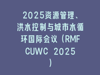 2025资源管理、洪水控制与城市水循环国际会议（RMFCUWC 2025）