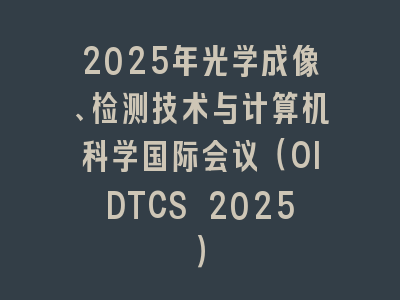 2025年光学成像、检测技术与计算机科学国际会议（OIDTCS 2025）