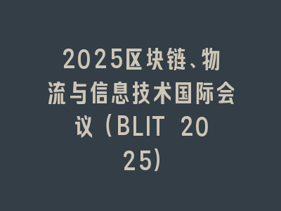 2025区块链、物流与信息技术国际会议（BLIT 2025）