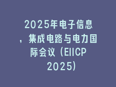 2025年电子信息，集成电路与电力国际会议（EIICP 2025）