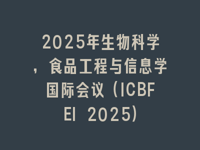 2025年生物科学，食品工程与信息学国际会议（ICBFEI 2025）