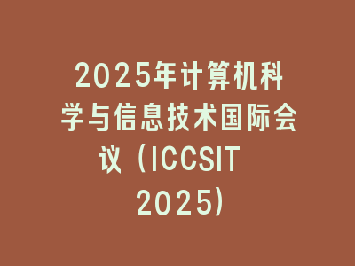2025年计算机科学与信息技术国际会议（ICCSIT 2025）