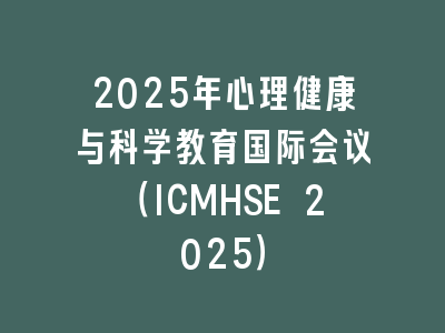 2025年心理健康与科学教育国际会议（ICMHSE 2025）